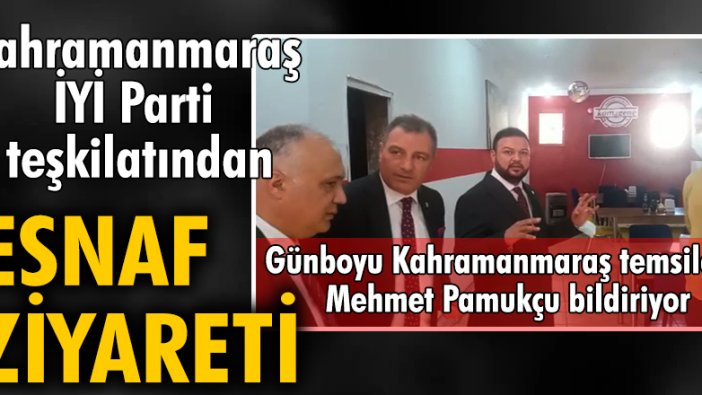 Kahramanmaraş İYİ Parti teşkilatından esnaf ziyareti