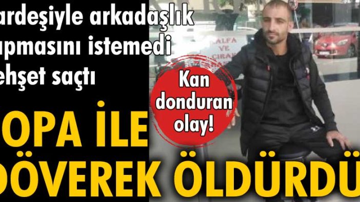 Küçükçekmece’de Kan donduran olay! Kardeşiyle arkadaşlık yapmasını istemediği kişiyi sopa ile döverek öldürdü