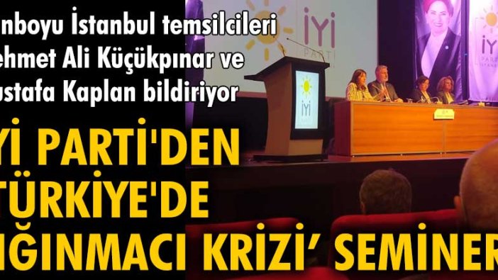 İYİ Parti'den ‘Türkiye'de sığınmacı krizi’ semineri