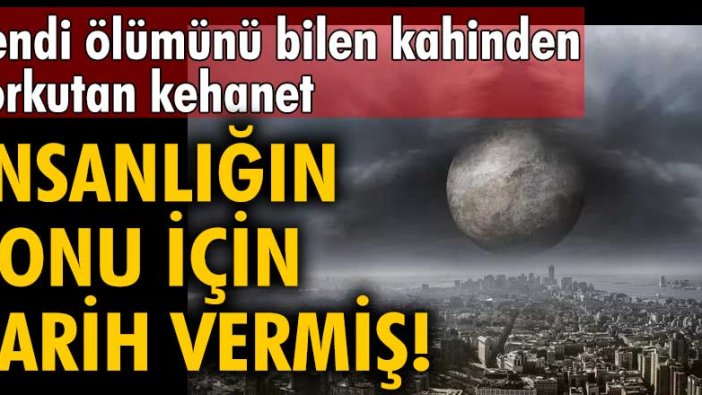 Kendi ölümünü bilen kahinden korkutan kehanet!  İnsanlığın sonu için tarih vermiş!