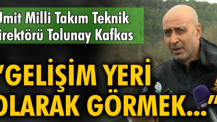 Tolunay Kafkas: Burayı gelişim yeri olarak görmek çok önemli