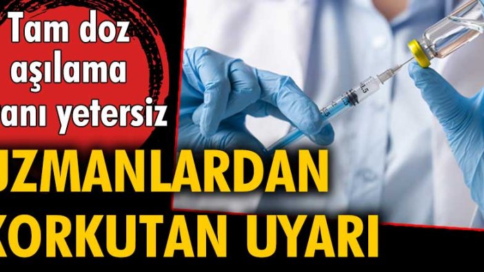 Uzmanlardan korkutan uyarı: Tam doz aşılama yetersiz