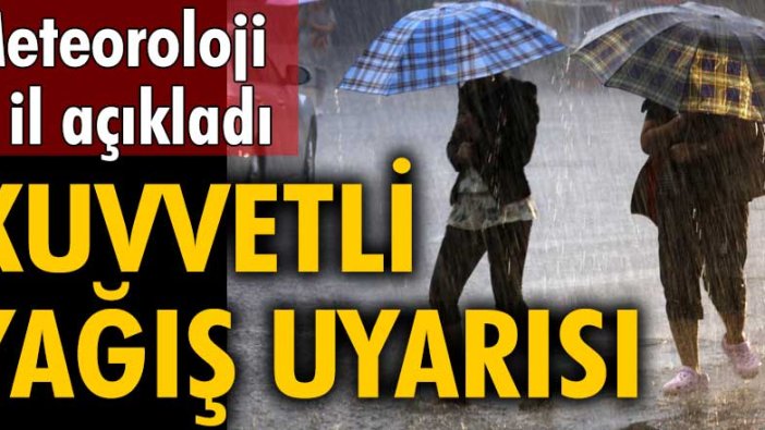 Meteoroloji il il açıkladı! Kuvvetli yağış uyarısı