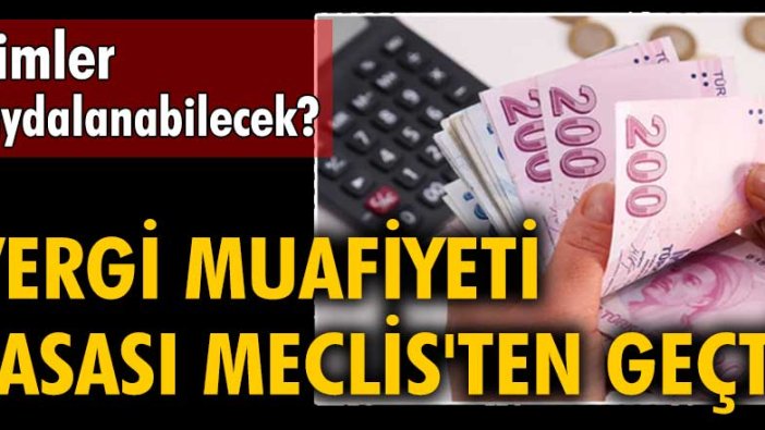 Vergi muafiyeti yasası Meclis'ten geçti... Peki kimler faydalanabilecek?