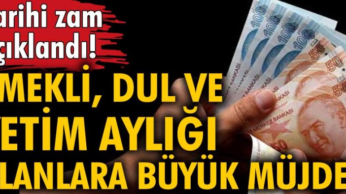 Tarihi zam açıklandı! Emekli, dul ve yetim aylığı alanlara büyük müjde