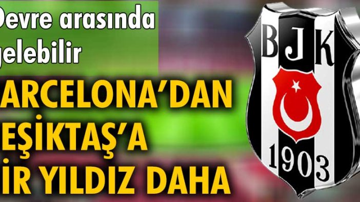 Barcelona'dan Beşiktaş'a bir yıldız daha! Devre arasında gelebilir