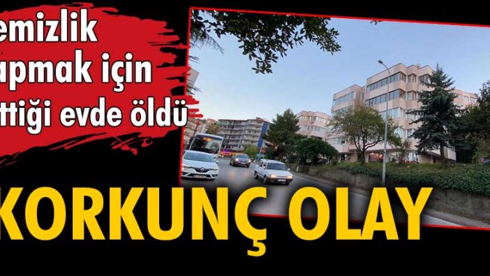 Korkunç olay: Temizlik yapmak için gittiği evde ölü bulundu