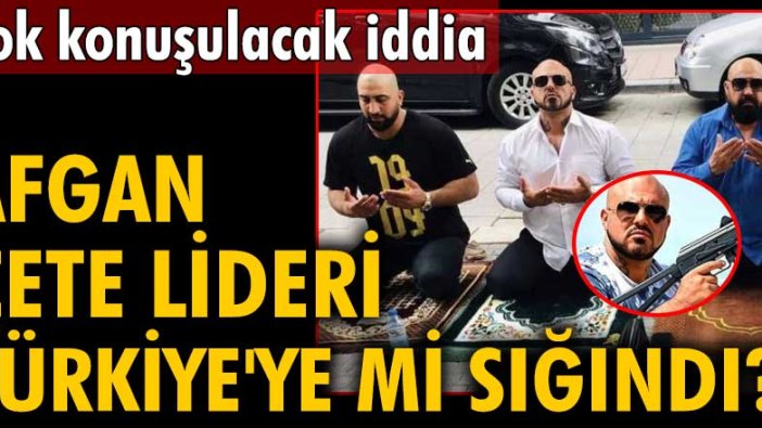 Çok konuşulacak iddia! Afgan çete lideri Türkiye'ye mi sığındı?