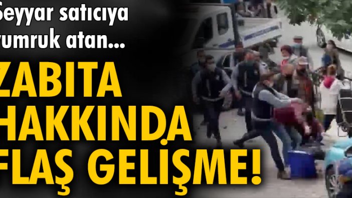 Kağıthane'de seyyar satıcıya yumruk atan zabıta hakkında flaş gelişme