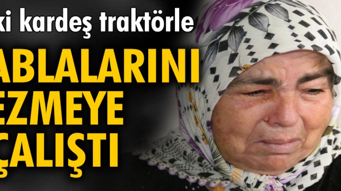 İki kardeş traktörle ablalarını ezmeye çalıştı