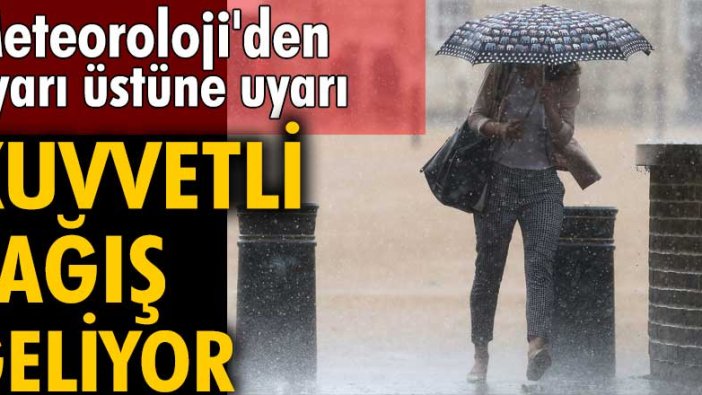 Meteoroloji'den uyarı üstüne uyarı! Kuvvetli yağış geliyor