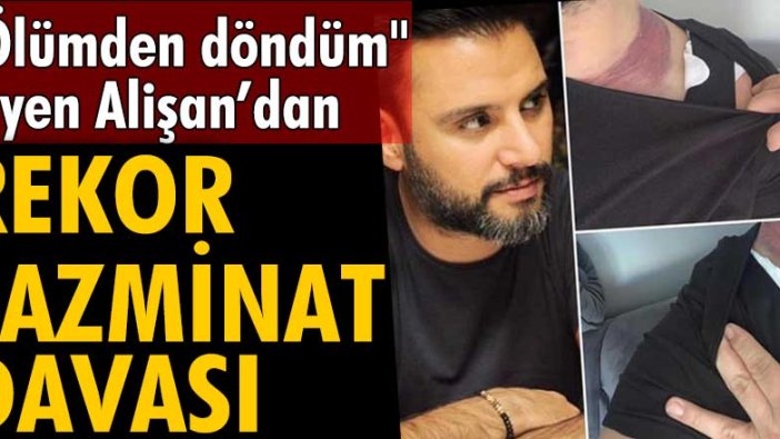 Ölümden döndüm diyen Alişan’dan 2 milyonluk dava