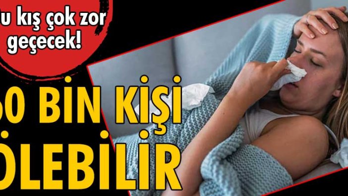 Bu yıl grip nedeniyle 60 bin kişi hayatını kaybedebilir!