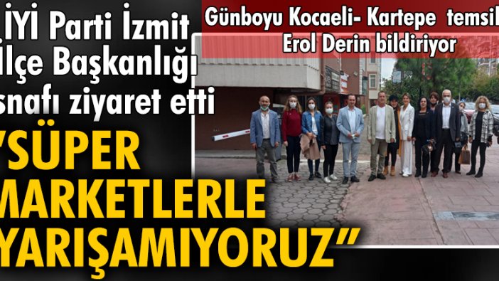 İYİ Parti İzmit İlçe Başkanlığı esnafı ziyaret etti: "Süper marketlerle yarışamıyoruz"