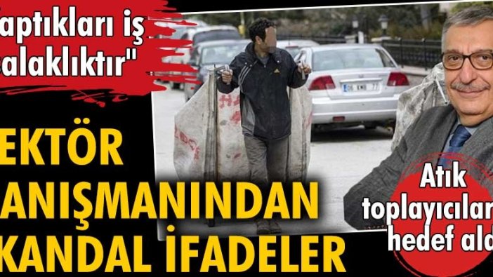 Rektör danışmanı Hakkı Öcal'dan atık toplayıcılar için skandal sözler: 