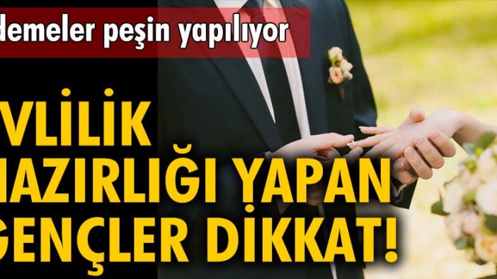 Evlilik hazırlığı yapan gençler dikkat!