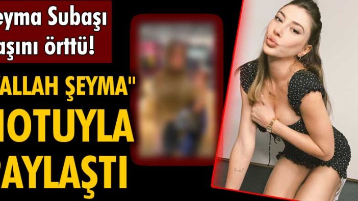 Şeyma Subaşı'dan başörtülü paylaşım