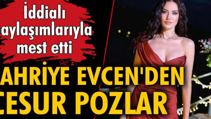 Fahriye Evcen'den cesur pozlar! İddialı paylaşımlarıyla mest etti