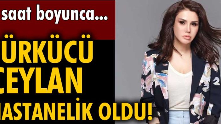 Ünlü türkücü Ceylan hastanelik oldu