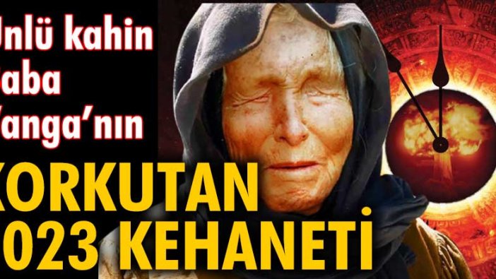 Ünlü kahin Baba Vanga'nın korkutan 2023 kehaneti