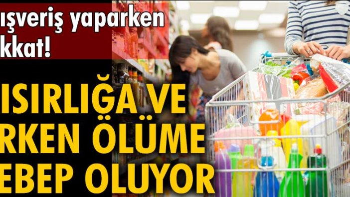 Alışveriş yaparken dikkat! Kısırlığa ve erken ölüme sebep oluyor