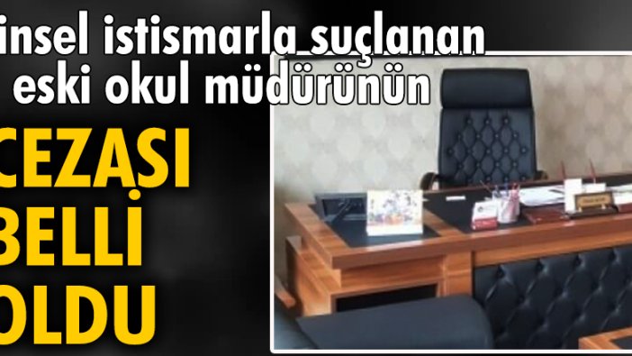 Cinsel istismarla suçlanan eski okul müdürünün cezası belli oldu