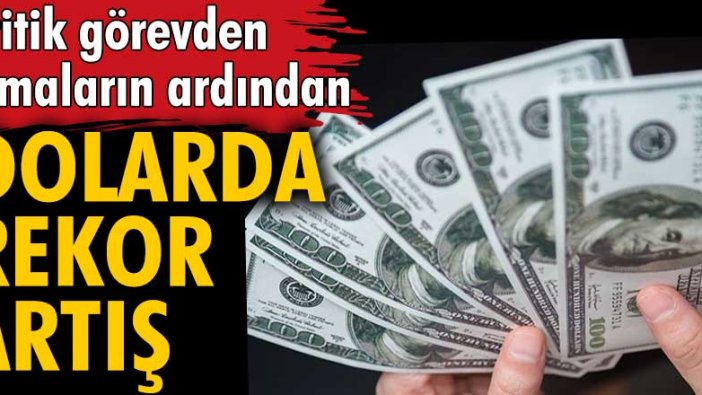 Kritik görevden almaların ardından dolarda rekor artış