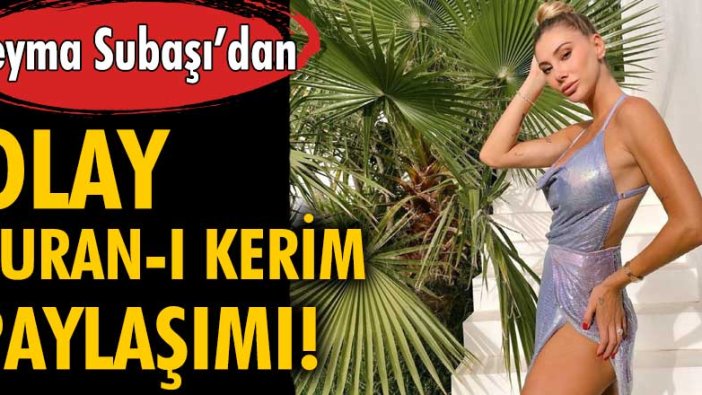 Şeyma Subaşı’dan olay Kuran-ı Kerim paylaşımı!