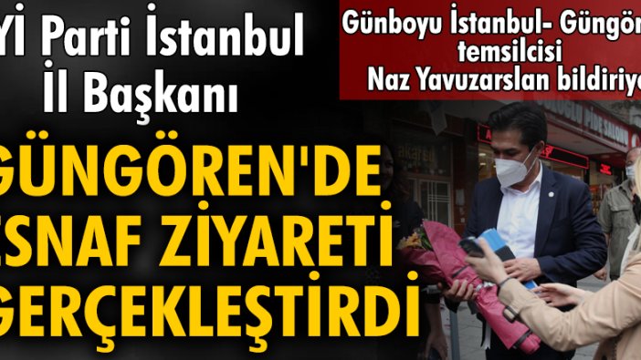 İYİ Parti İstanbul İl Başkanı Güngören’de esnaf ziyareti gerçekleştirdi