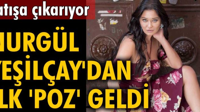 Nurgül Yeşilçay'dan ilk 'poz' geldi! Satışa çıkarıyor