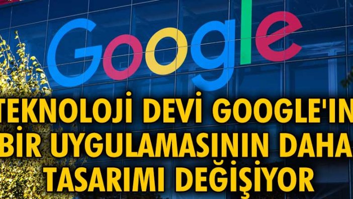 Teknoloji devi Google'ın bir uygulamasının daha tasarımı değişiyor