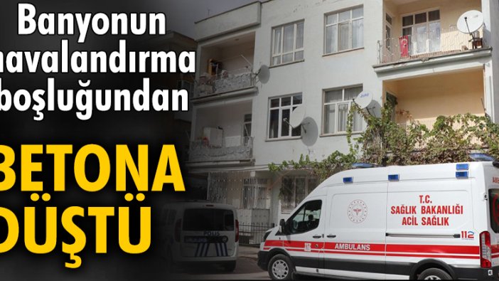 Banyonun havalandırma boşluğundan betona düştü