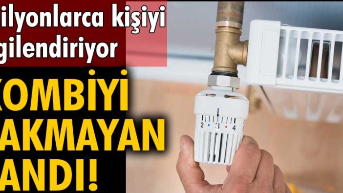 Milyonlarca kişiyi ilgilendiriyor! Kombiyi yakmayan yandı