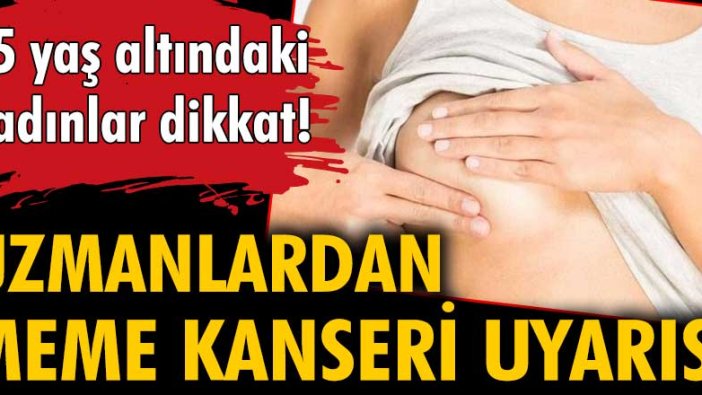 Uzmanlardan meme kanseri uyarısı! 45 yaş altındaki kadınlar dikkat!