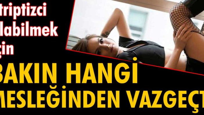 Striptizci olabilmek için bakın hangi mesleğinden vazgeçti