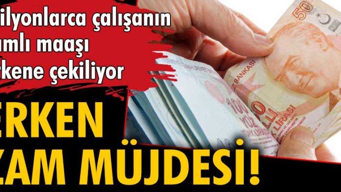 Erken zam müjdesi! Milyonlarca çalışanın zamlı maaşı erkene çekiliyor