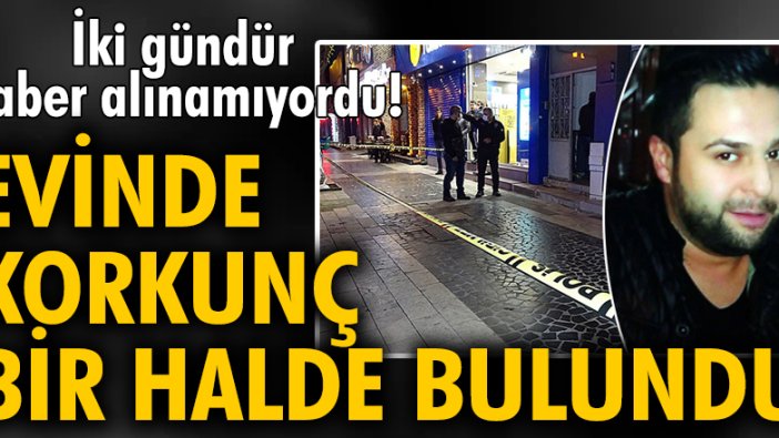 İki gündür haber alınamıyordu! Evinde korkunç bir halde bulundu