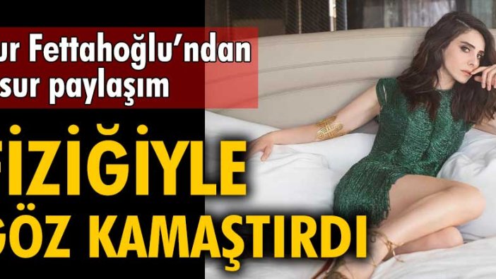 Nur Fettahoğlu’ndan cesur paylaşım! Fiziğiyle göz kamaştırdı