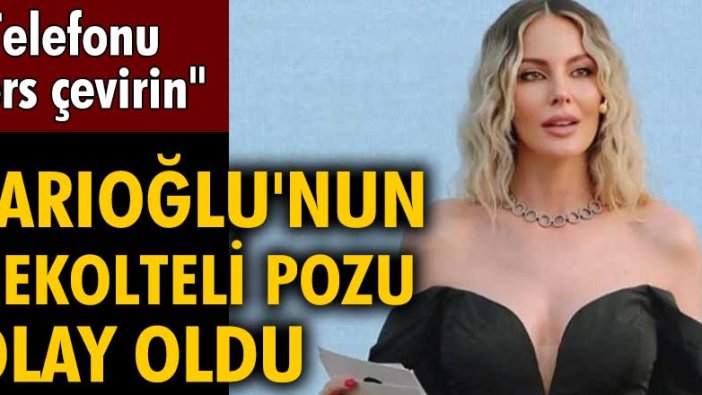 Hande Sarıoğlu'nun dekolteli pozu olay oldu: "Telefonu ters çevirin"