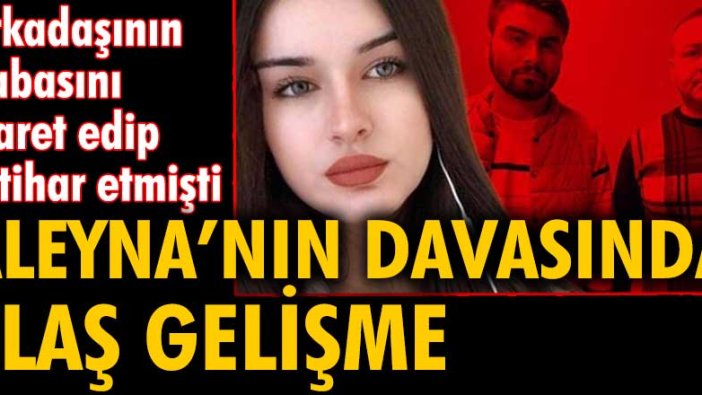 Arkadaşının babasını işaret edip intihar etmişti... Aleyna'nın davasında flaş gelişme