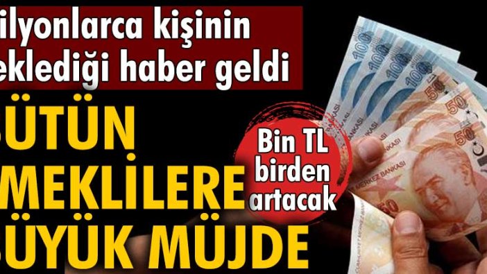 Bütün emeklilere büyük müjde! Bin TL birden artacak