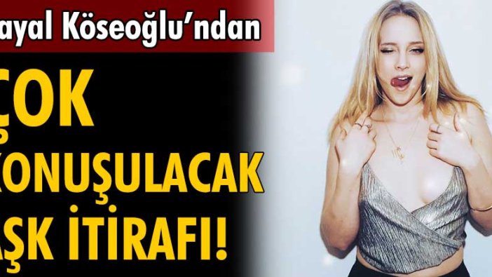 Hayal Köseoğlu'ndan çok konuşulacak aşk itirafı!