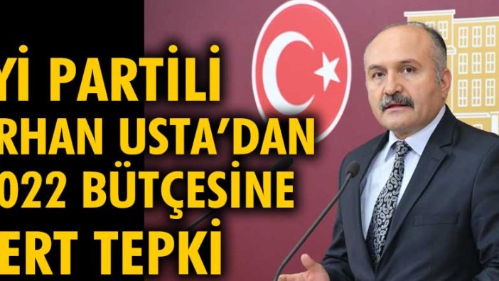 İYİ Parti Milletvekili Erhan Usta’dan 2022 bütçesine sert tepki