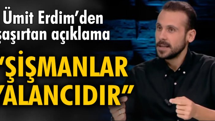 Ümit Erdim: Şişmanlar yalancıdır kendimden biliyorum