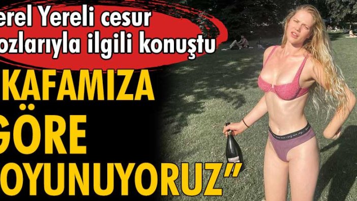 Serel Yereli cesur pozlarıyla ilgili konuştu!