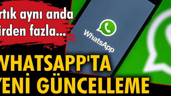 Whatsapp'ta yeni güncelleme: Artık aynı anda birden fazla...