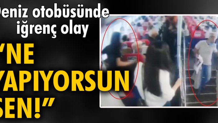 Deniz otobüsünde iğrenç olay: Ne yapıyorsun sen!