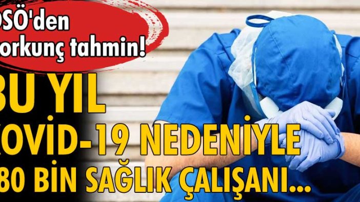 DSÖ, bu yıl Kovid-19 nedeniyle 180 bin sağlık çalışanının ölmüş olabileceğini