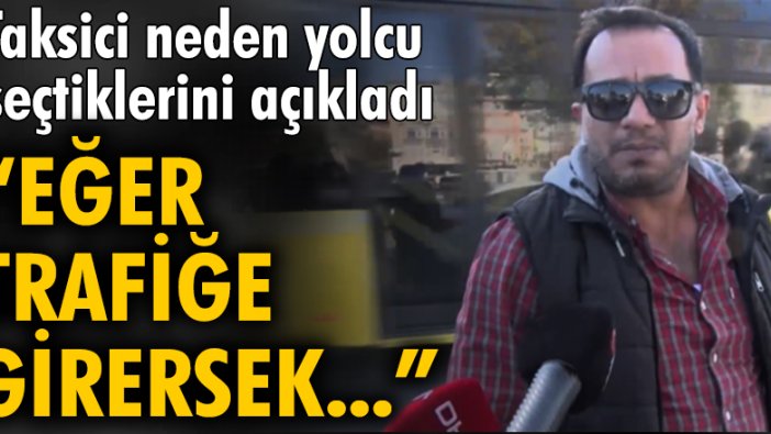 Taksici neden yolcu seçtiklerini açıkladı: Eğer trafiğe girersek...