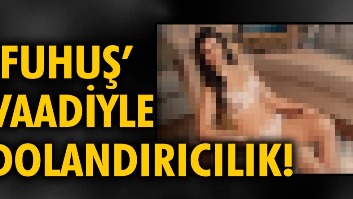 'Fuhuş' vaadiyle dolandırıcılık!